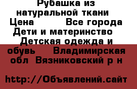 Рубашка из натуральной ткани › Цена ­ 300 - Все города Дети и материнство » Детская одежда и обувь   . Владимирская обл.,Вязниковский р-н